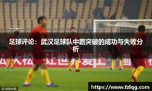 足球评论：武汉足球队中路突破的成功与失败分析