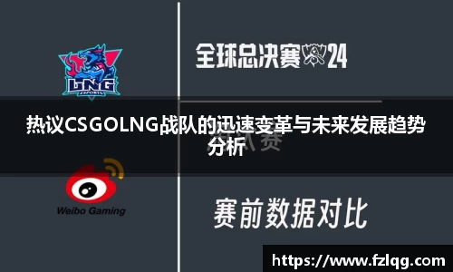 热议CSGOLNG战队的迅速变革与未来发展趋势分析