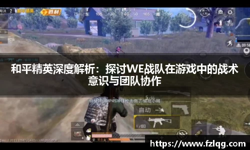 和平精英深度解析：探讨WE战队在游戏中的战术意识与团队协作