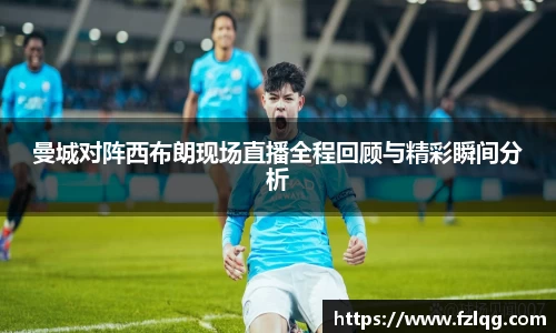 曼城对阵西布朗现场直播全程回顾与精彩瞬间分析